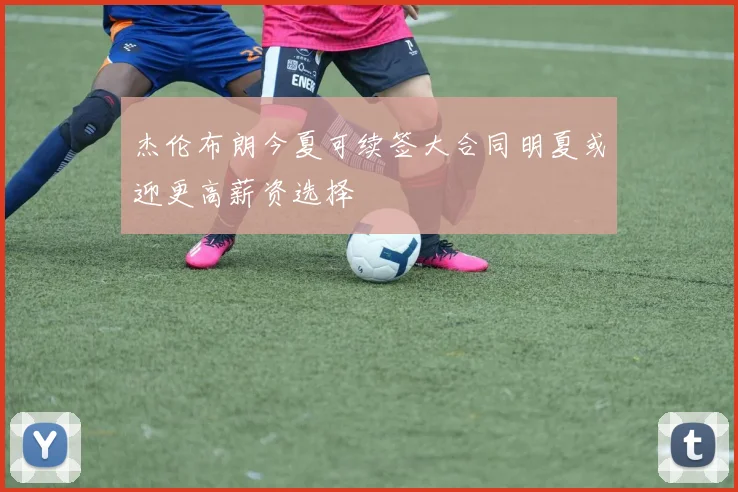 杰伦布朗今夏可续签大合同明夏或迎更高薪资选择