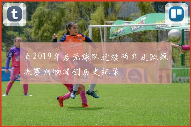 自2019年后无球队连续两年进欧冠决赛利物浦创历史纪录
