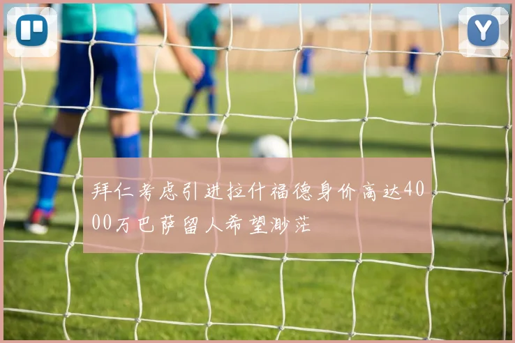 拜仁考虑引进拉什福德身价高达4000万巴萨留人希望渺茫