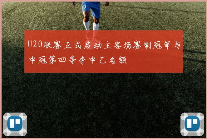 U20联赛正式启动主客场赛制冠军与中冠第四争夺中乙名额