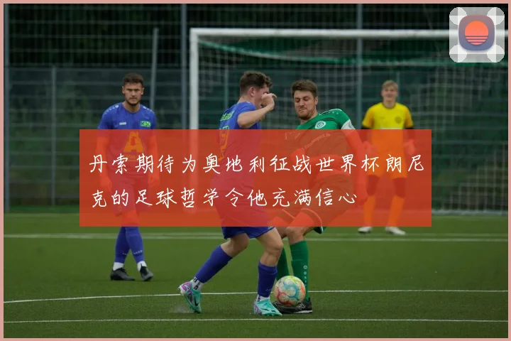 丹索期待为奥地利征战世界杯朗尼克的足球哲学令他充满信心