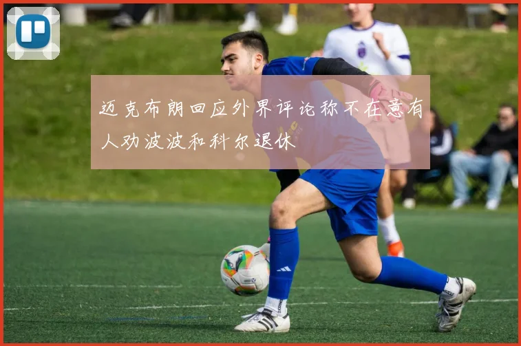 迈克布朗回应外界评论称不在意有人劝波波和科尔退休