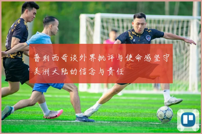 普利西奇谈外界批评与使命感坚守美洲大陆的信念与责任