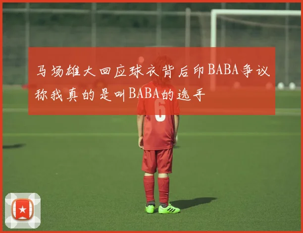 马场雄大回应球衣背后印BABA争议称我真的是叫BABA的选手