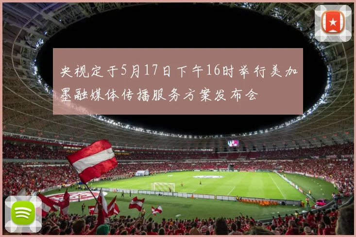 央视定于5月17日下午16时举行美加墨融媒体传播服务方案发布会