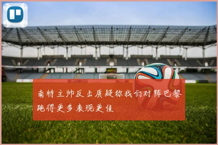 南特主帅反击质疑称我们对阵巴黎跑得更多表现更佳