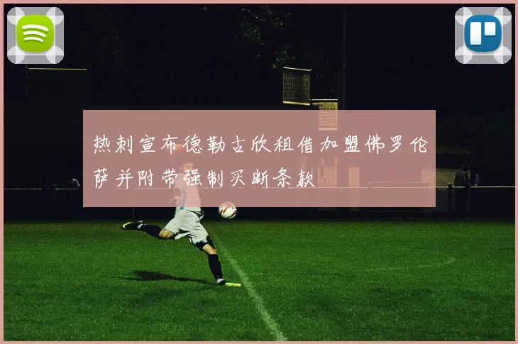 热刺宣布德勒古欣租借加盟佛罗伦萨并附带强制买断条款