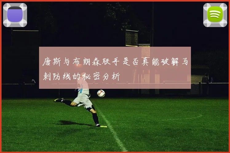 唐斯与布朗森联手是否真能破解马刺防线的秘密分析